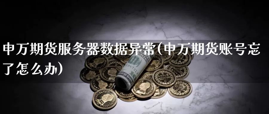 申万期货服务器数据异常(申万期货账号忘了怎么办)_期货品种_第1张_宝勘金融网 申万期货服务器数据异常(申万期货账号忘了怎么办)_https://www.baokan.net_期货品种_第1张