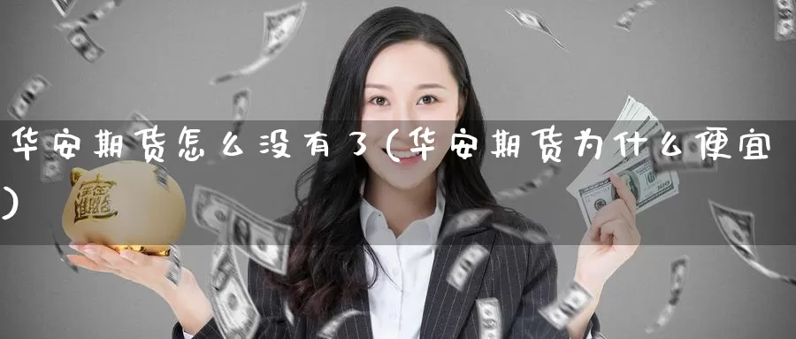 华安期货怎么没有了(华安期货为什么便宜)_https://www.baokan.net_期货软件_第1张