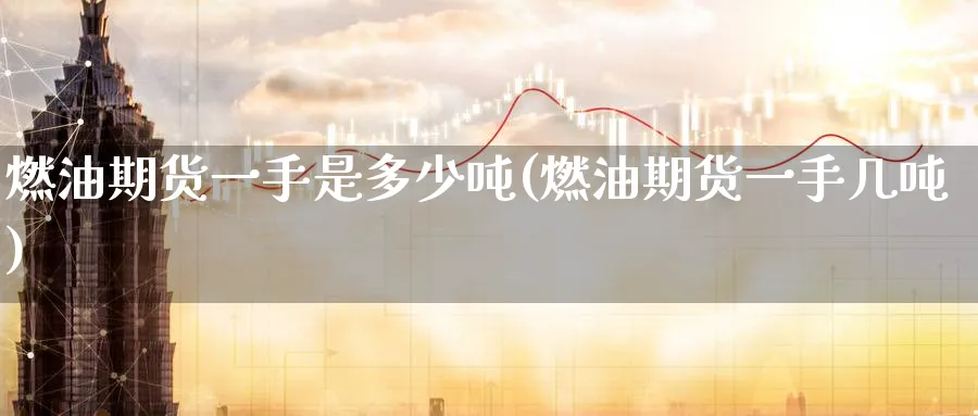 燃油期货一手是多少吨(燃油期货一手几吨)_https://www.baokan.net_股指期货_第1张