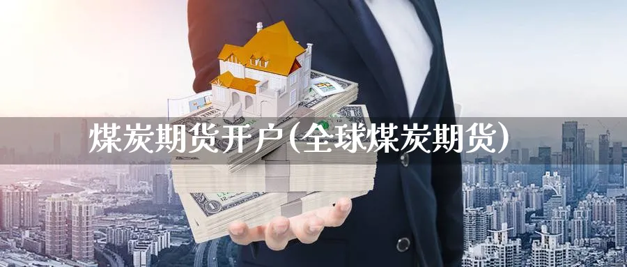 煤炭期货开户(全球煤炭期货)_https://www.baokan.net_黄金期货_第1张