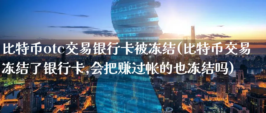 比特币otc交易银行卡被冻结(比特币交易冻结了银行卡,会把赚过帐的也冻结吗)_https://www.baokan.net_期货入门_第1张