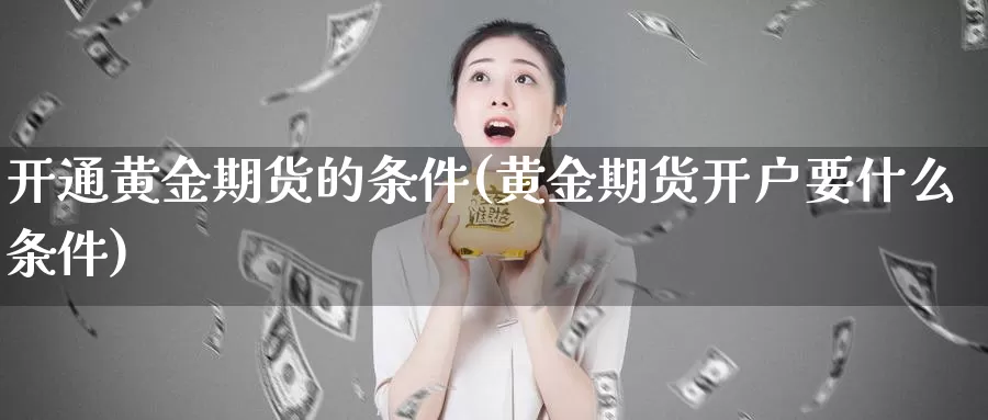 开通黄金期货的条件(黄金期货开户要什么条件)_恒指期货_第1张_宝勘金融网 开通黄金期货的条件(黄金期货开户要什么条件)_https://www.baokan.net_恒指期货_第1张