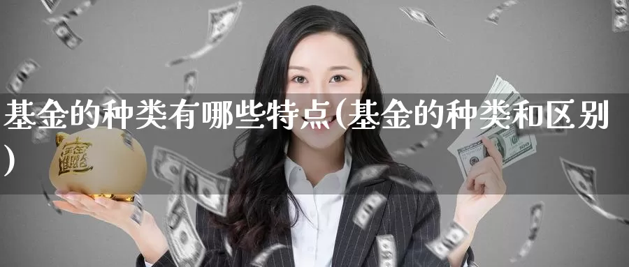 基金的种类有哪些特点(基金的种类和区别)_币圈行情_第1张_宝勘金融网 基金的种类有哪些特点(基金的种类和区别)_https://www.baokan.net_币圈行情_第1张