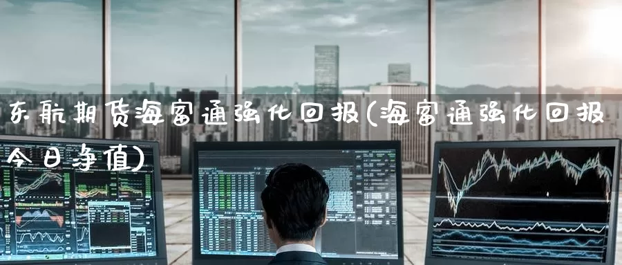 东航期货海富通强化回报(海富通强化回报今日净值)_https://www.baokan.net_期货入门_第1张