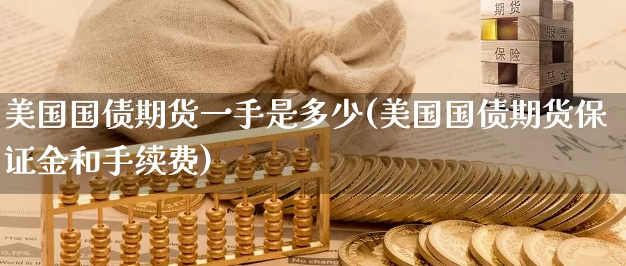 美国国债期货一手是多少(美国国债期货保证金和手续费)_https://www.baokan.net_币圈行情_第1张