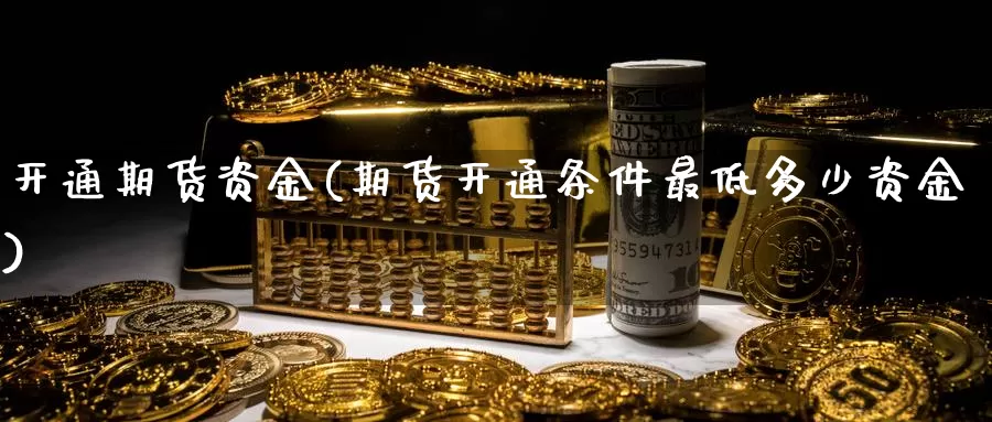 开通期货资金(期货开通条件最低多少资金)_https://www.baokan.net_期货开户_第1张