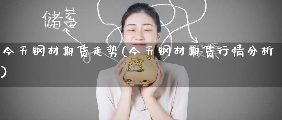 今天钢材期货走势(今天钢材期货行情分析)_https://www.baokan.net_期货分析_第1张