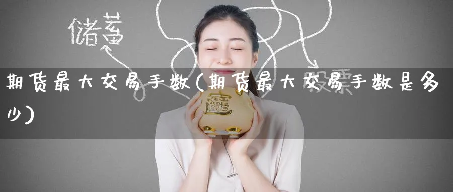 期货最大交易手数(期货最大交易手数是多少)_https://www.baokan.net_期货喊单_第1张