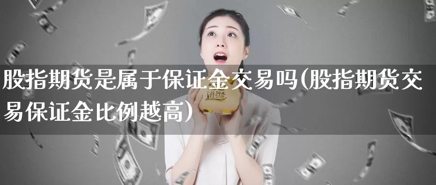 股指期货是属于保证金交易吗(股指期货交易保证金比例越高)_https://www.baokan.net_期货品种_第1张