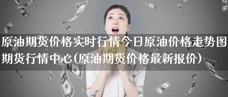 原油期货价格实时行情今日原油价格走势图期货行情中心(原油期货价格最新报价)_https://www.baokan.net_恒指期货_第1张