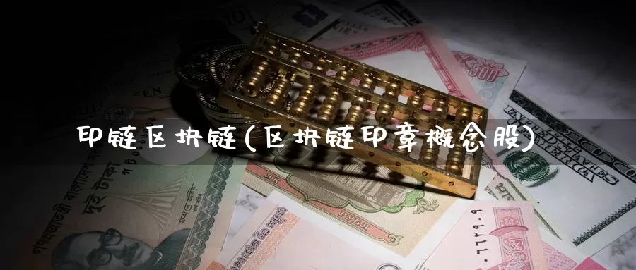 印链区块链(区块链印章概念股)_https://www.baokan.net_币圈行情_第1张