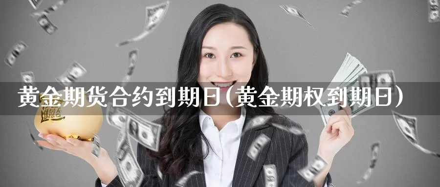 黄金期货合约到期日(黄金期权到期日)_https://www.baokan.net_纳指期货_第1张