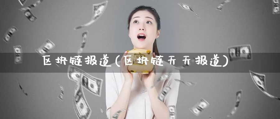 区块链报道(区块链天天报道)_https://www.baokan.net_币圈行情_第1张