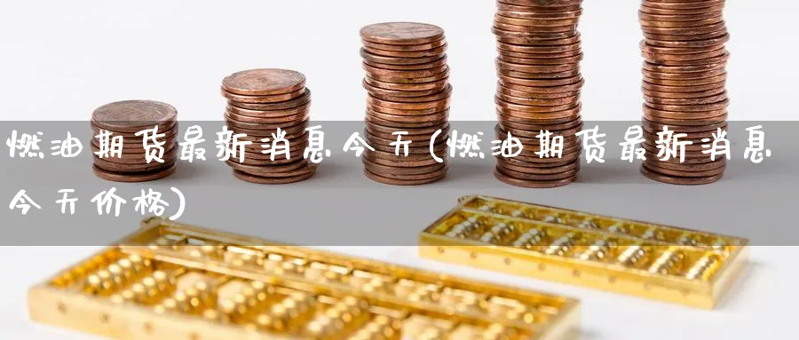 燃油期货最新消息今天(燃油期货最新消息今天价格)_https://www.baokan.net_黄金期货_第1张
