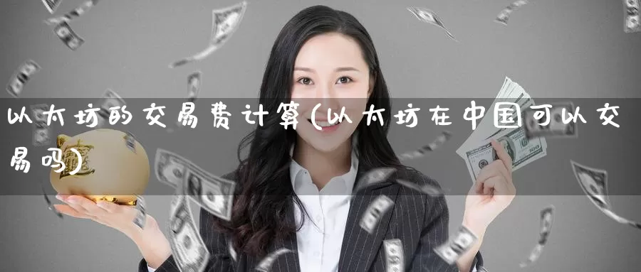 以太坊的交易费计算(以太坊在中国可以交易吗)_https://www.baokan.net_币圈行情_第1张