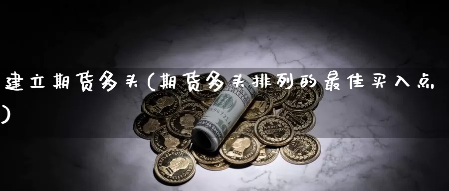 建立期货多头(期货多头排列的最佳买入点)_https://www.baokan.net_黄金期货_第1张