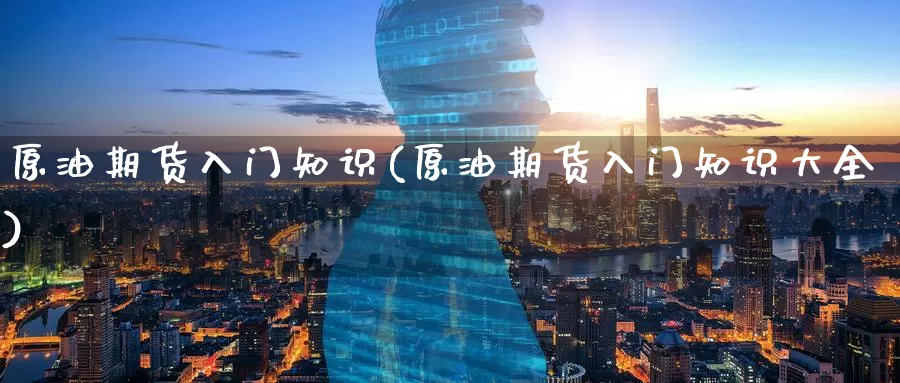 原油期货入门知识(原油期货入门知识大全)_纳指期货_第1张_宝勘金融网 原油期货入门知识(原油期货入门知识大全)_https://www.baokan.net_纳指期货_第1张