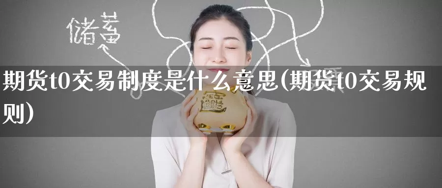 期货t0交易制度是什么意思(期货t0交易规则)_纳指期货_第1张_宝勘金融网 期货t0交易制度是什么意思(期货t0交易规则)_https://www.baokan.net_纳指期货_第1张
