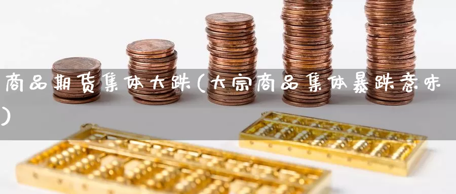 商品期货集体大跌(大宗商品集体暴跌意味)_https://www.baokan.net_纳指期货_第1张