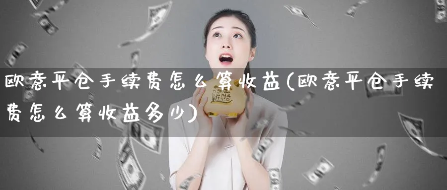 欧意平仓手续费怎么算收益(欧意平仓手续费怎么算收益多少)_https://www.baokan.net_币圈行情_第1张