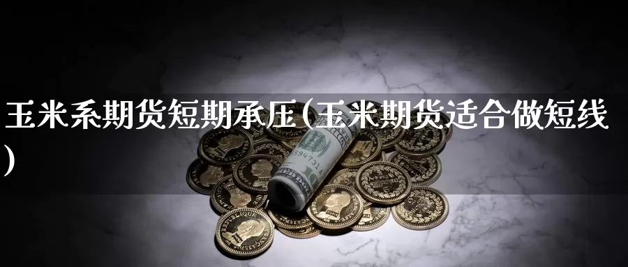 玉米系期货短期承压(玉米期货适合做短线)_内盘期货_第1张_宝勘金融网 玉米系期货短期承压(玉米期货适合做短线)_https://www.baokan.net_内盘期货_第1张