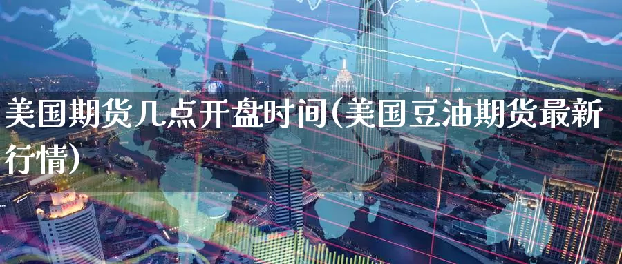 美国期货几点开盘时间(美国豆油期货最新行情)_恒生指数_第1张_宝勘金融网 美国期货几点开盘时间(美国豆油期货最新行情)_https://www.baokan.net_恒生指数_第1张