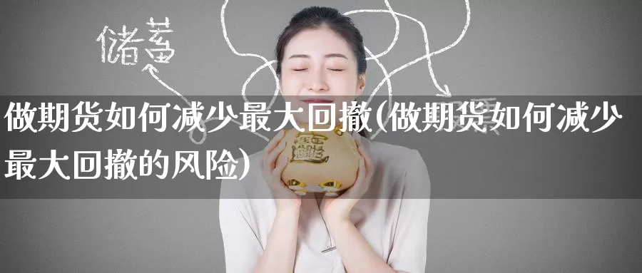做期货如何减少最大回撤(做期货如何减少最大回撤的风险)_https://www.baokan.net_期货分析_第1张