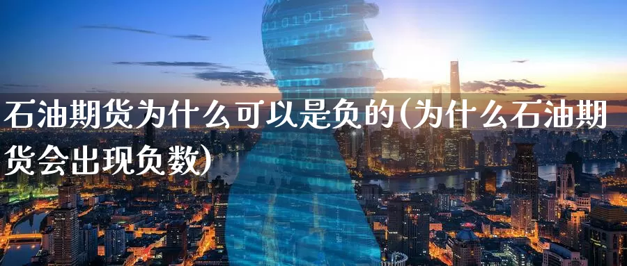 石油期货为什么可以是负的(为什么石油期货会出现负数)_https://www.baokan.net_期货交易_第1张