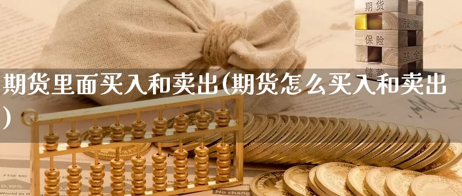 期货里面买入和卖出(期货怎么买入和卖出)_https://www.baokan.net_纳指期货_第1张
