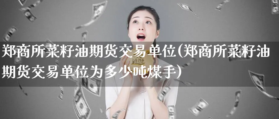 郑商所菜籽油期货交易单位(郑商所菜籽油期货交易单位为多少吨煤手)_https://www.baokan.net_国际期货_第1张