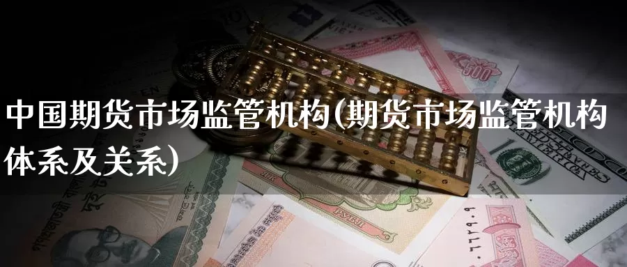中国期货市场监管机构(期货市场监管机构体系及关系)_股指期货_第1张_宝勘金融网 中国期货市场监管机构(期货市场监管机构体系及关系)_https://www.baokan.net_股指期货_第1张