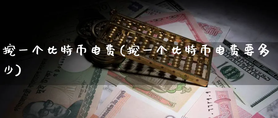 挖一个比特币电费(挖一个比特币电费要多少)_https://www.baokan.net_币圈行情_第1张