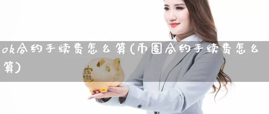 ok合约手续费怎么算(币圈合约手续费怎么算)_https://www.baokan.net_币圈行情_第1张