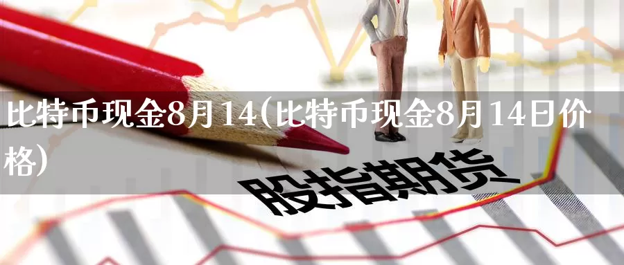比特币现金8月14(比特币现金8月14日价格)_https://www.baokan.net_币圈行情_第1张