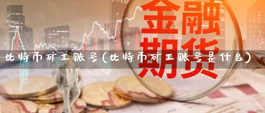 比特币矿工账号(比特币矿工账号是什么)_https://www.baokan.net_币圈行情_第1张