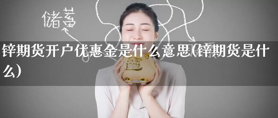 锌期货开户优惠金是什么意思(锌期货是什么)_https://www.baokan.net_期货百科_第1张