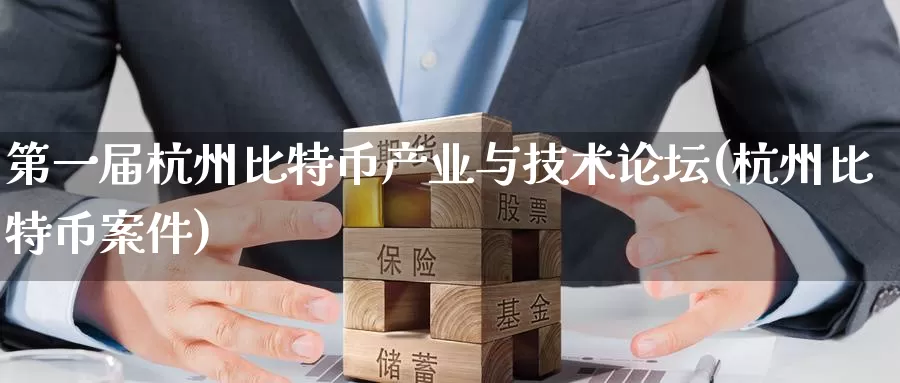 第一届杭州比特币产业与技术论坛(杭州比特币案件)_https://www.baokan.net_币圈行情_第1张