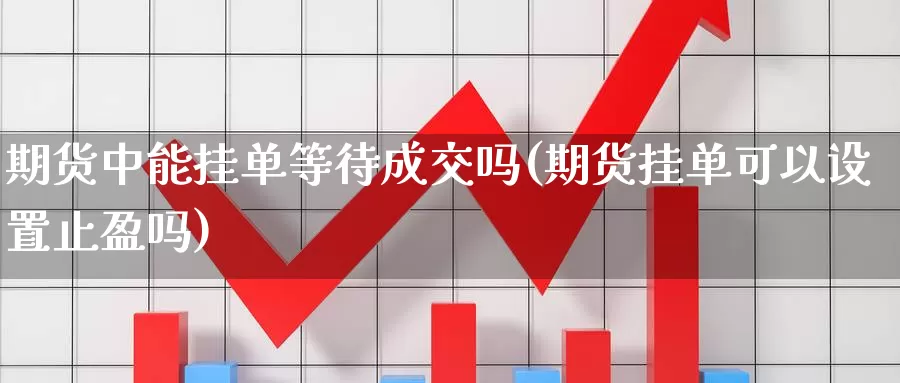 期货中能挂单等待成交吗(期货挂单可以设置止盈吗)_股指期货_第1张_宝勘金融网 期货中能挂单等待成交吗(期货挂单可以设置止盈吗)_https://www.baokan.net_股指期货_第1张