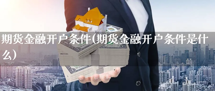 期货金融开户条件(期货金融开户条件是什么)_https://www.baokan.net_期货培训_第1张