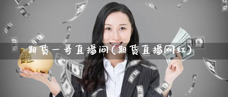 期货一哥直播间(期货直播网红)_https://www.baokan.net_恒指期货_第1张