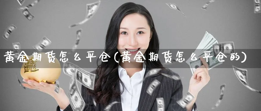 黄金期货怎么平仓(黄金期货怎么平仓的)_https://www.baokan.net_期货入门_第1张