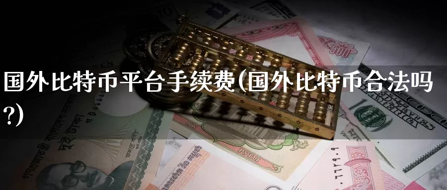 国外比特币平台手续费(国外比特币合法吗?)_https://www.baokan.net_币圈行情_第1张