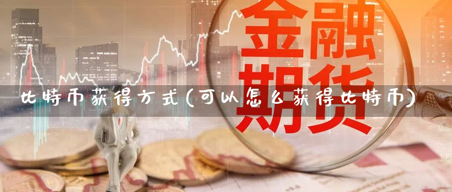 比特币获得方式(可以怎么获得比特币)_https://www.baokan.net_币圈行情_第1张