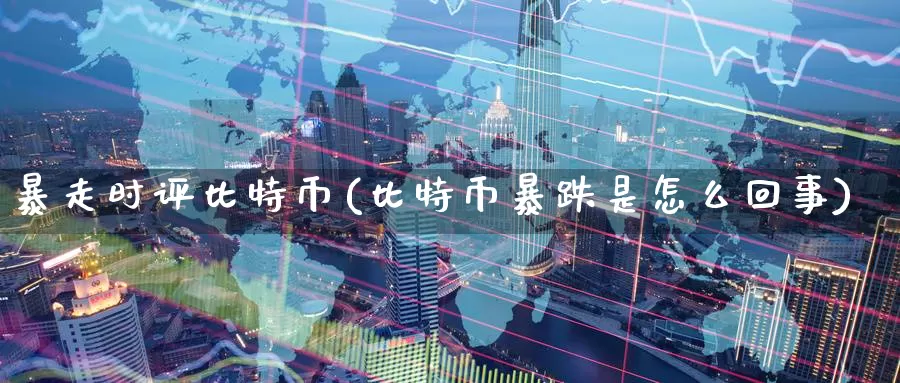 暴走时评比特币(比特币暴跌是怎么回事)_https://www.baokan.net_币圈行情_第1张