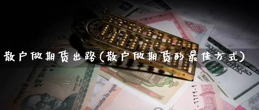 散户做期货出路(散户做期货的最佳方式)_https://www.baokan.net_内盘期货_第1张