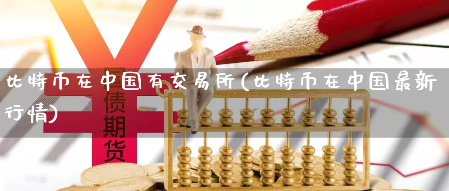 比特币在中国有交易所(比特币在中国最新行情)_https://www.baokan.net_币圈行情_第1张