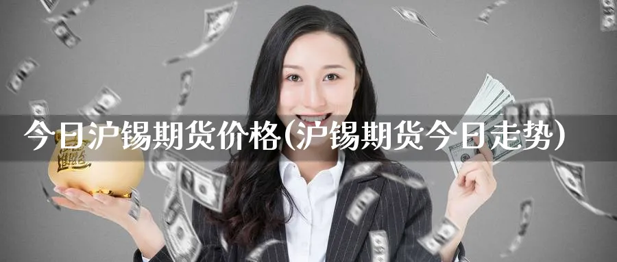 今日沪锡期货价格(沪锡期货今日走势)_https://www.baokan.net_期货培训_第1张