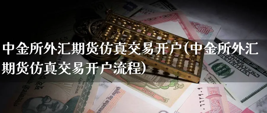 所外汇期货仿真交易开户(所外汇期货仿真交易开户流程)_https://www.baokan.net_股指期货_第1张