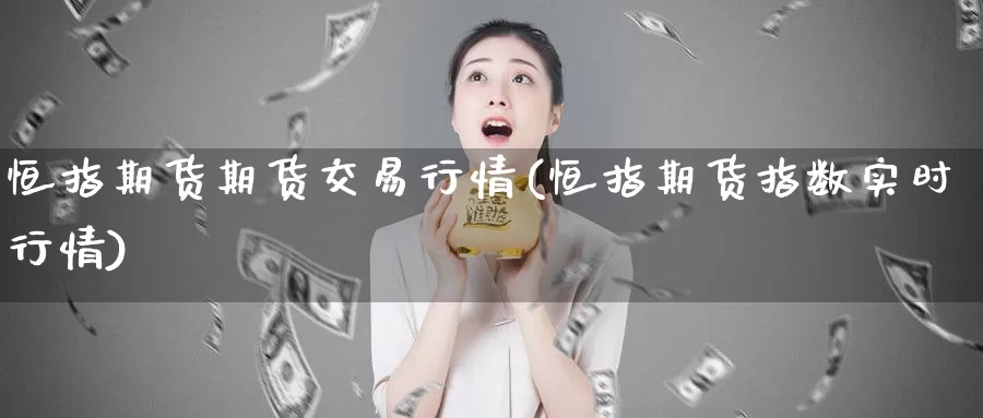 恒指期货期货交易行情(恒指期货指数实时行情)_期货培训_第1张_宝勘金融网 恒指期货期货交易行情(恒指期货指数实时行情)_https://www.baokan.net_期货培训_第1张