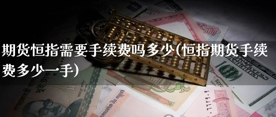 期货恒指需要手续费吗多少(恒指期货手续费多少一手)_期货分析_第1张_宝勘金融网 期货恒指需要手续费吗多少(恒指期货手续费多少一手)_https://www.baokan.net_期货分析_第1张